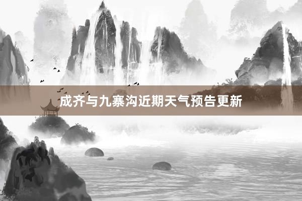 成齐与九寨沟近期天气预告更新